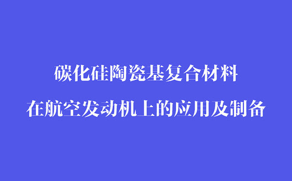 碳化硅陶瓷基复合材料在航空发动机上的应用和制备